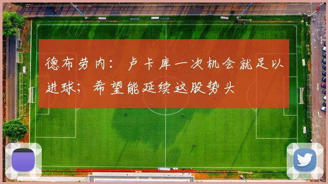 德布劳内：卢卡库一次机会就足以进球；希望能延续这股势头